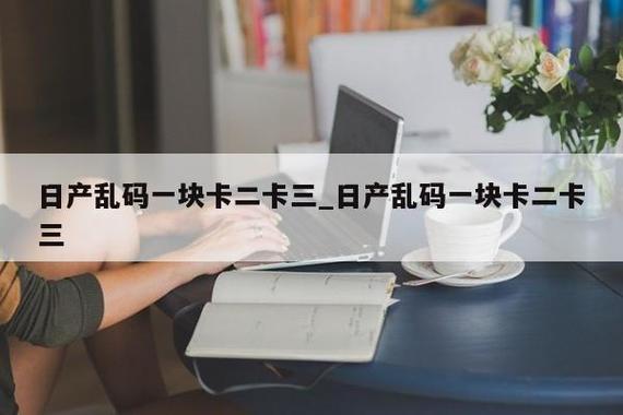 成片一卡 2 卡 3 卡 4 卡乱码，轻松畅享无限制的精彩视频体验